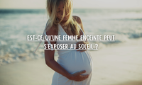 Est-ce qu'une femme enceinte peut s'exposer au soleil ?