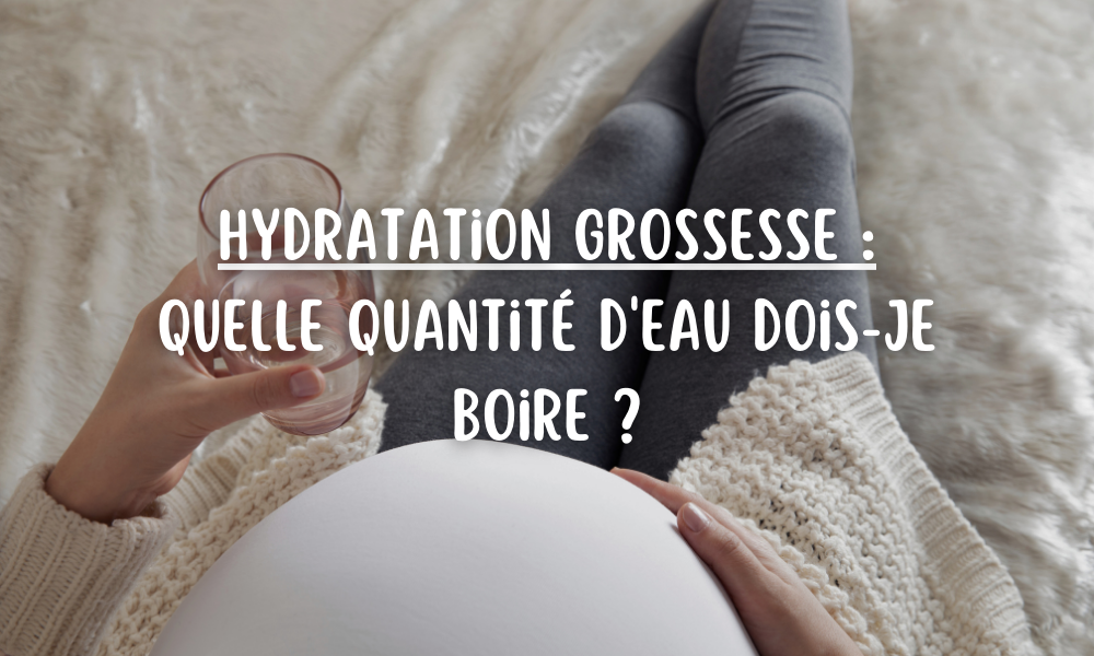 Hydratation Grossesse : quelle quantité d'eau dois-je boire ?